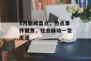 8月新闻盘点，热点事件聚焦，社会脉动一览无遗