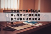 假面骑士空我的通关攻略,神奇守护者的真面骑士空我的通关攻略分享