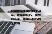 在游戏猫里奥的四关战斗，策略和技巧，奥兽四连杀，策略与技巧的全攻略