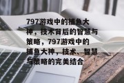 797游戏中的捕鱼大神，技术背后的智慧与策略，797游戏中的捕鱼大神，技术、智慧与策略的完美结合