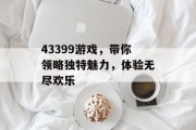 43399游戏，带你领略独特魅力，体验无尽欢乐