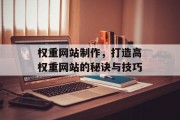 权重网站制作，打造高权重网站的秘诀与技巧