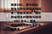 探索SEO,提升网站排名与转化率的关键因素,挖掘关键词,提升网站排名的策略与秘诀,SEO 优化,提升网站排名与转化率的关键要素 探索SEO,提升网站排名与转化率的关键因素,挖掘关键词,提升网站排名的策略与秘诀,SEO 优化,提升网站排名与转化率的关键要素
