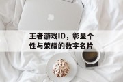 王者游戏ID，彰显个性与荣耀的数字名片