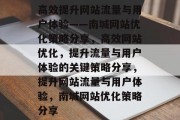 高效提升网站流量与用户体验——南城网站优化策略分享，高效网站优化，提升流量与用户体验的关键策略分享，提升网站流量与用户体验，南城网站优化策略分享