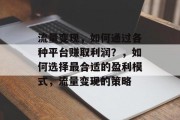 流量变现，如何通过各种平台赚取利润？，如何选择最合适的盈利模式，流量变现的策略