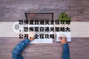 恐怖夏日通关全程攻略,恐怖夏日通关策略大公开,全程攻略! 恐怖夏日通关全程攻略,恐怖夏日通关策略大公开,全程攻略!