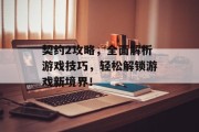 契约2攻略，全面解析游戏技巧，轻松解锁游戏新境界！