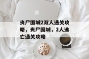 丧尸围城2双人通关攻略,丧尸围城,2人逃亡通关攻略