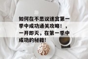 如何在不思议迷宫第一季中成功通关攻略!,一开即灭,在第一季中成功的秘籍!