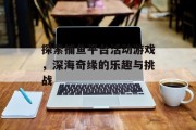 探索捕鱼平台活动游戏，深海奇缘的乐趣与挑战