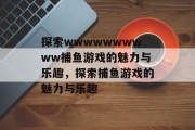 探索wwwwwwwwww捕鱼游戏的魅力与乐趣，探索捕鱼游戏的魅力与乐趣