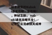探索神奇的Naboki通关攻略，全攻略！，神秘之旅， naboki通关攻略大全！让你行云流水战天成神！