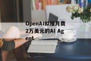 OpenAI拟推月费2万美元的AI Agent