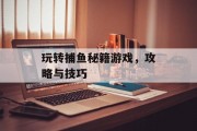 玩转捕鱼秘籍游戏，攻略与技巧