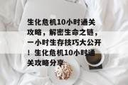 生化危机10小时通关攻略,解密生命之链,一小时生存技巧大公开!生化危机10小时通关攻略分享