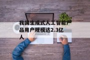 我国生成式人工智能产品用户规模达2.3亿人