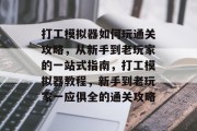 打工模拟器如何玩通关攻略，从新手到老玩家的一站式指南，打工模拟器教程，新手到老玩家一应俱全的通关攻略