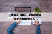 挑逗性游戏，释放激情，增进感情的新方式