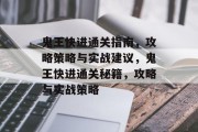 鬼王快进通关指南,攻略策略与实战建议,鬼王快进通关秘籍,攻略与实战策略 鬼王快进通关指南,攻略策略与实战建议,鬼王快进通关秘籍,攻略与实战策略