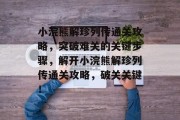 小浣熊解珍列传通关攻略,突破难关的关键步骤,解开小浣熊解珍列传通关攻略,破关关键!