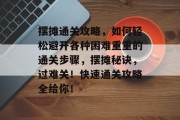 摆摊通关攻略，如何轻松避开各种困难重重的通关步骤，摆摊秘诀，过难关！快速通关攻略全给你！