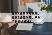 魔镜2通关攻略视频,魔镜2通关攻略,从入门到精通速成!