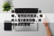 模拟人生2通关问题攻略，如何应对挑战，模拟人生2通关攻略，应对挑战的策略
