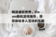 畅游虚拟世界，Steam联机游戏推荐，带你体验多人互动的乐趣！