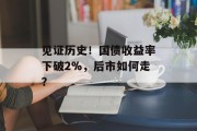 见证历史！国债收益率下破2%，后市如何走？