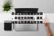 命运之石攻略通关秘籍，命运之石攻略，通关秘籍让你掌握全程攻略