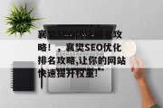 襄樊SEO优化排名攻略!,襄樊SEO优化排名攻略,让你的网站快速提升权重! 襄樊SEO优化排名攻略!,襄樊SEO优化排名攻略,让你的网站快速提升权重!
