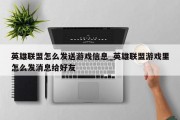 英雄联盟怎么发送游戏信息_英雄联盟游戏里怎么发消息给好友