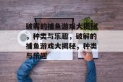 破解的捕鱼游戏大揭秘，种类与乐趣，破解的捕鱼游戏大揭秘，种类与乐趣