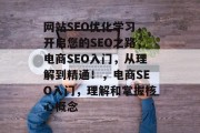 网站SEO优化学习，开启您的SEO之路，电商SEO入门，从理解到精通！，电商SEO入门，理解和掌握核心概念