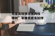 乌官员称俄仅有两枚“榛树”导弹系统实验样品