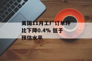 美国11月工厂订单环比下降0.4% 低于预估水平