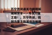 万宁传说通关攻略图解视频分享——寻找力量之路！，万宁传说，找到力量之路游戏攻略图解