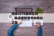 探秘2278游戏官网，畅游虚拟世界的奇幻之旅