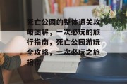 死亡公园的整体通关攻略图解，一次必玩的旅行指南，死亡公园游玩全攻略，一次必玩之旅指南