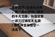 造梦西游1全通关攻略,第一关大挑战,最后的不凡之路,孙悟空第一进三打镇压无名洞 | 通天神宫孙悟空一决高下