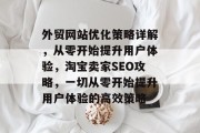 外贸网站优化策略详解,从零开始提升用户体验,淘宝卖家SEO攻略,一切从零开始提升用户体验的高效策略 外贸网站优化策略详解,从零开始提升用户体验,淘宝卖家SEO攻略,一切从零开始提升用户体验的高效策略