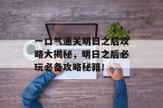 一口气通关明日之后攻略大揭秘,明日之后必玩必备攻略秘籍! 一口气通关明日之后攻略大揭秘,明日之后必玩必备攻略秘籍!