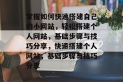掌握如何快速搭建自己的小网站，轻松搭建个人网站，基础步骤与技巧分享，快速搭建个人网站，基础步骤与技巧分享