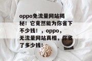 oppo免流量网站揭秘！它竟然能为你省下不少钱！，oppo，无流量网站真相，你省了多少钱！