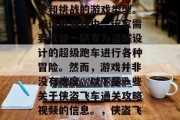 侠盗飞车,一个充满创意和挑战的游戏类型。在这款游戏中,玩家需要驾驶一辆专为盗贼设计的超级跑车进行各种冒险。然而,游戏并非没有难度。以下是一些关于侠盗飞车通关攻略视频的信息。,侠盗飞车,速度与策略挑战