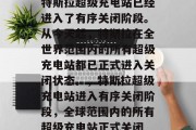 特斯拉超级充电站已经进入了有序关闭阶段。从今天起，特斯拉在全世界范围内的所有超级充电站都已正式进入关闭状态。，特斯拉超级充电站进入有序关闭阶段，全球范围内的所有超级充电站正式关闭