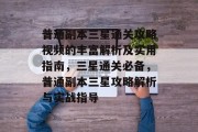 普通副本三星通关攻略视频的丰富解析及实用指南，三星通关必备，普通副本三星攻略解析与实战指导