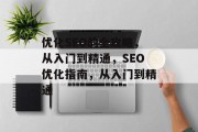 优化SEO的全攻略，从入门到精通，SEO优化指南，从入门到精通