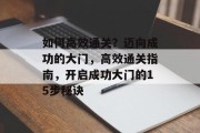如何高效通关?迈向成功的大门,高效通关指南,开启成功大门的15步秘诀